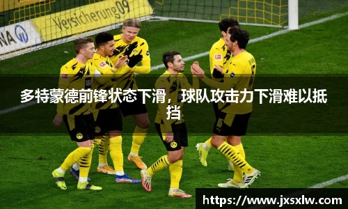 多特蒙德前锋状态下滑，球队攻击力下滑难以抵挡