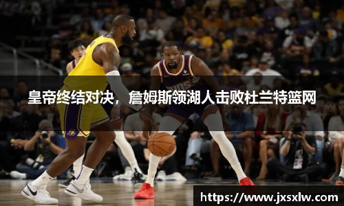 皇帝终结对决，詹姆斯领湖人击败杜兰特篮网