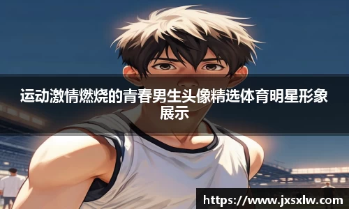 运动激情燃烧的青春男生头像精选体育明星形象展示