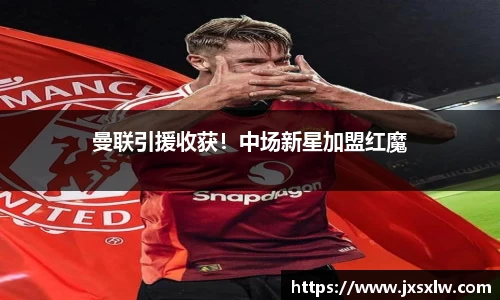 曼联引援收获！中场新星加盟红魔