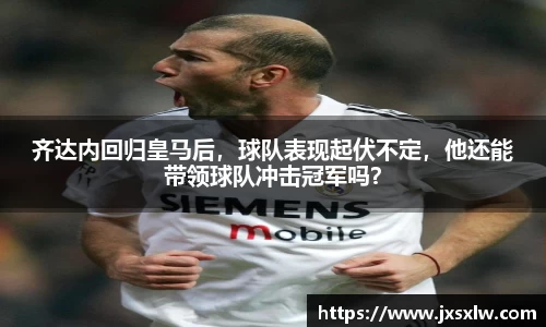 齐达内回归皇马后，球队表现起伏不定，他还能带领球队冲击冠军吗？