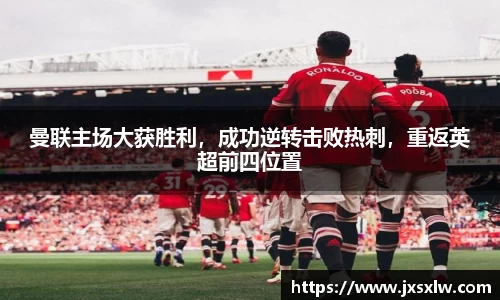 曼联主场大获胜利，成功逆转击败热刺，重返英超前四位置
