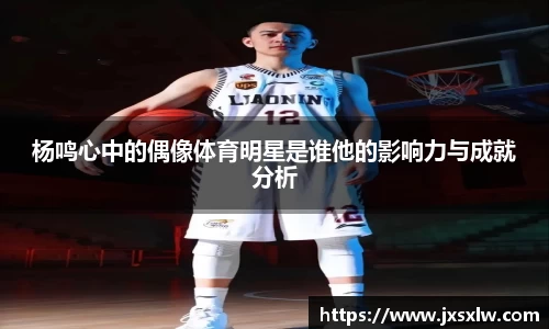 杨鸣心中的偶像体育明星是谁他的影响力与成就分析