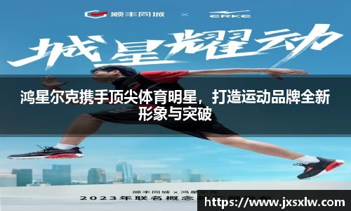 鸿星尔克携手顶尖体育明星，打造运动品牌全新形象与突破