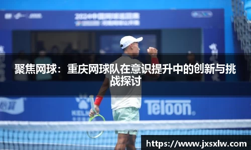 聚焦网球：重庆网球队在意识提升中的创新与挑战探讨