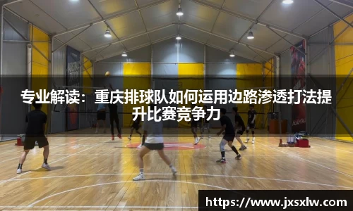 专业解读：重庆排球队如何运用边路渗透打法提升比赛竞争力