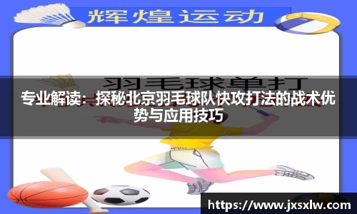 专业解读：探秘北京羽毛球队快攻打法的战术优势与应用技巧