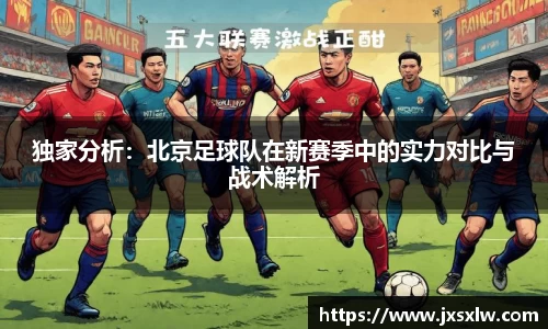 独家分析：北京足球队在新赛季中的实力对比与战术解析