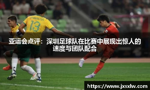 亚运会点评：深圳足球队在比赛中展现出惊人的速度与团队配合
