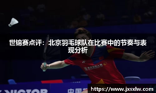 世锦赛点评：北京羽毛球队在比赛中的节奏与表现分析
