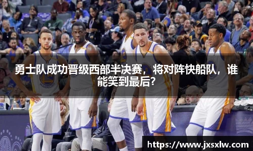 勇士队成功晋级西部半决赛，将对阵快船队，谁能笑到最后？