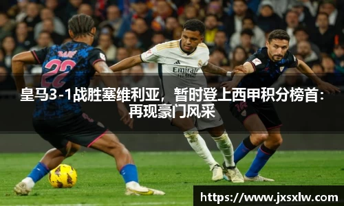 皇马3-1战胜塞维利亚，暂时登上西甲积分榜首：再现豪门风采