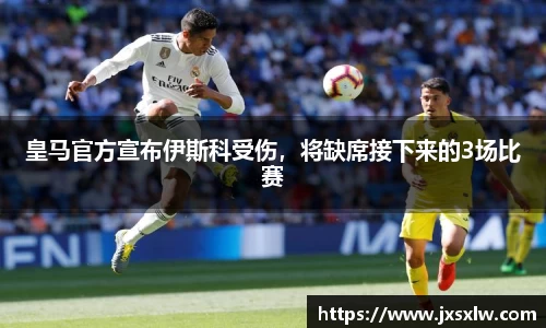 皇马官方宣布伊斯科受伤，将缺席接下来的3场比赛
