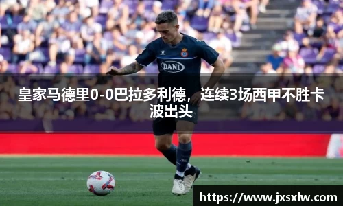 皇家马德里0-0巴拉多利德，连续3场西甲不胜卡波出头