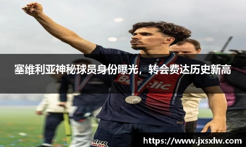 塞维利亚神秘球员身份曝光，转会费达历史新高