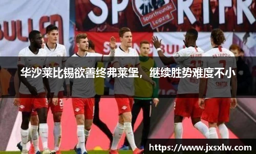 华沙莱比锡欲善终弗莱堡，继续胜势难度不小