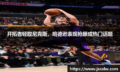 开拓者轻取尼克斯，哈德逊表现抢眼成热门话题