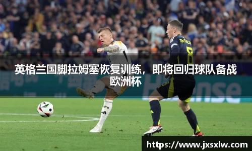 英格兰国脚拉姆塞恢复训练，即将回归球队备战欧洲杯