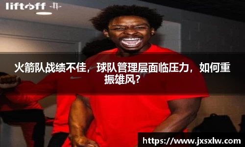 火箭队战绩不佳，球队管理层面临压力，如何重振雄风？