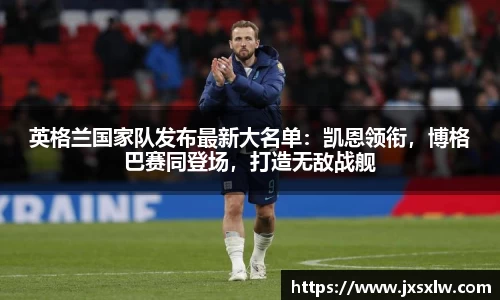 英格兰国家队发布最新大名单：凯恩领衔，博格巴赛同登场，打造无敌战舰
