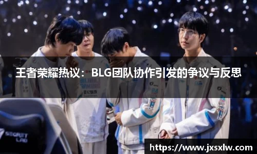 王者荣耀热议：BLG团队协作引发的争议与反思