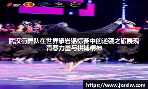 武汉街舞队在世界攀岩锦标赛中的逆袭之旅展现青春力量与拼搏精神
