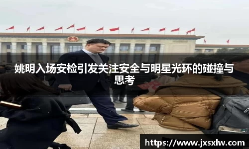 姚明入场安检引发关注安全与明星光环的碰撞与思考