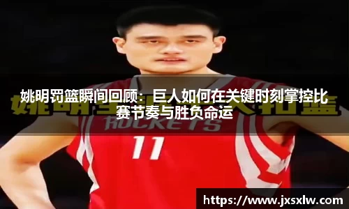 姚明罚篮瞬间回顾：巨人如何在关键时刻掌控比赛节奏与胜负命运