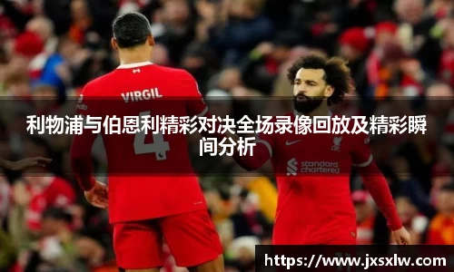 利物浦与伯恩利精彩对决全场录像回放及精彩瞬间分析