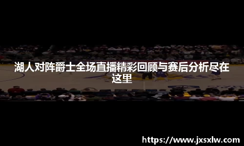 湖人对阵爵士全场直播精彩回顾与赛后分析尽在这里