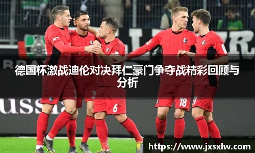 德国杯激战迪伦对决拜仁豪门争夺战精彩回顾与分析