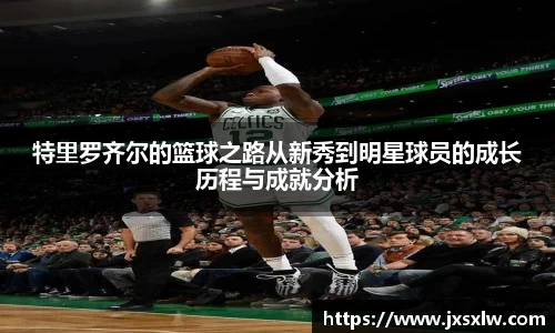 特里罗齐尔的篮球之路从新秀到明星球员的成长历程与成就分析