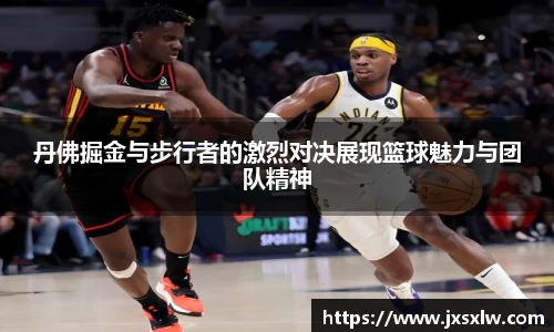 丹佛掘金与步行者的激烈对决展现篮球魅力与团队精神