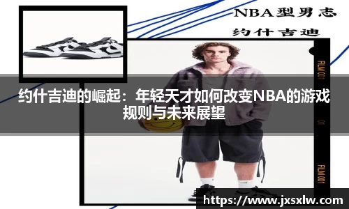约什吉迪的崛起：年轻天才如何改变NBA的游戏规则与未来展望