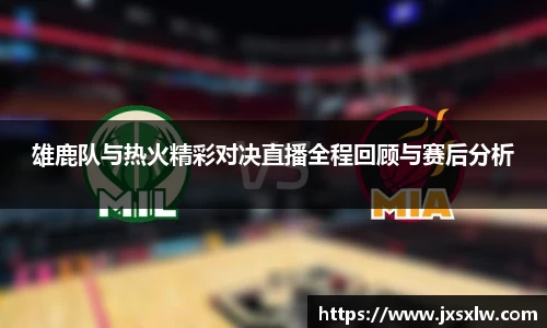 雄鹿队与热火精彩对决直播全程回顾与赛后分析