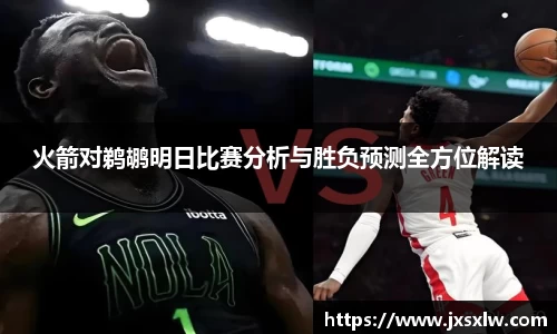 火箭对鹈鹕明日比赛分析与胜负预测全方位解读