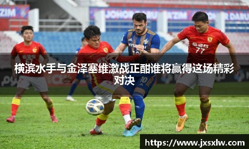 横滨水手与金泽塞维激战正酣谁将赢得这场精彩对决