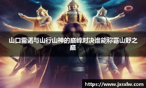 山口雷诺与山行山神的巅峰对决谁能称霸山野之巅