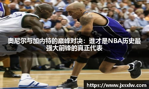奥尼尔与加内特的巅峰对决：谁才是NBA历史最强大前锋的真正代表