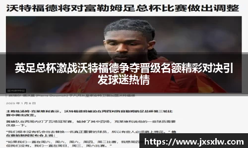 英足总杯激战沃特福德争夺晋级名额精彩对决引发球迷热情