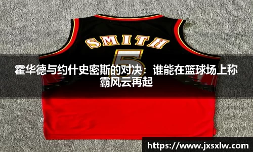 霍华德与约什史密斯的对决：谁能在篮球场上称霸风云再起