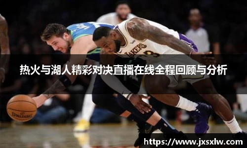 热火与湖人精彩对决直播在线全程回顾与分析