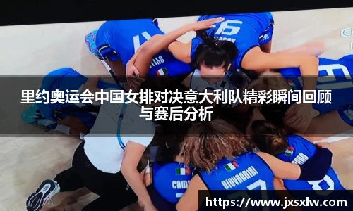 里约奥运会中国女排对决意大利队精彩瞬间回顾与赛后分析