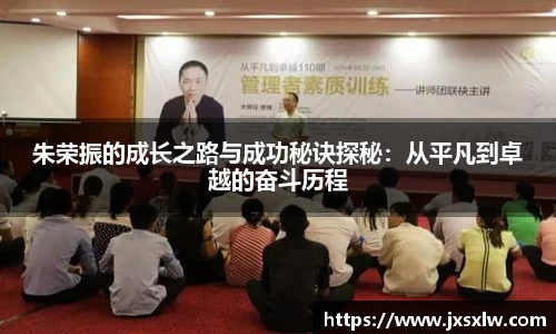 朱荣振的成长之路与成功秘诀探秘：从平凡到卓越的奋斗历程