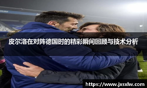 皮尔洛在对阵德国时的精彩瞬间回顾与技术分析