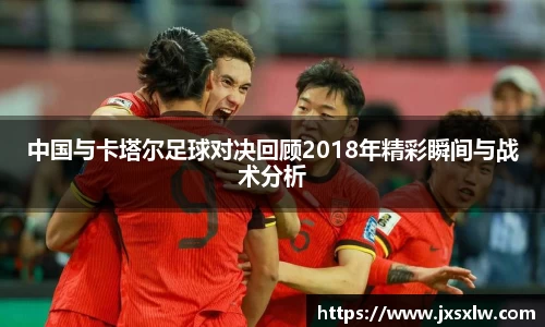 中国与卡塔尔足球对决回顾2018年精彩瞬间与战术分析