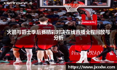 火箭与爵士季后赛精彩对决在线直播全程回放与分析