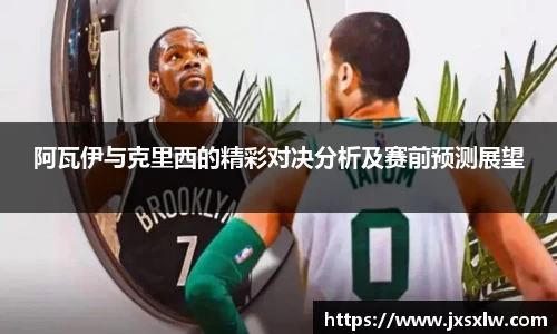 阿瓦伊与克里西的精彩对决分析及赛前预测展望