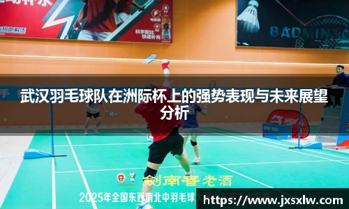 武汉羽毛球队在洲际杯上的强势表现与未来展望分析