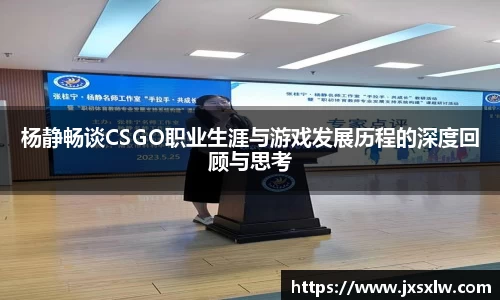 杨静畅谈CSGO职业生涯与游戏发展历程的深度回顾与思考